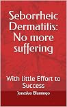 Seborrheic Dermatitis: No more suffering: With little Effort to Success Seborrheic Dermatitis: No more suffering: With little Effort to Success