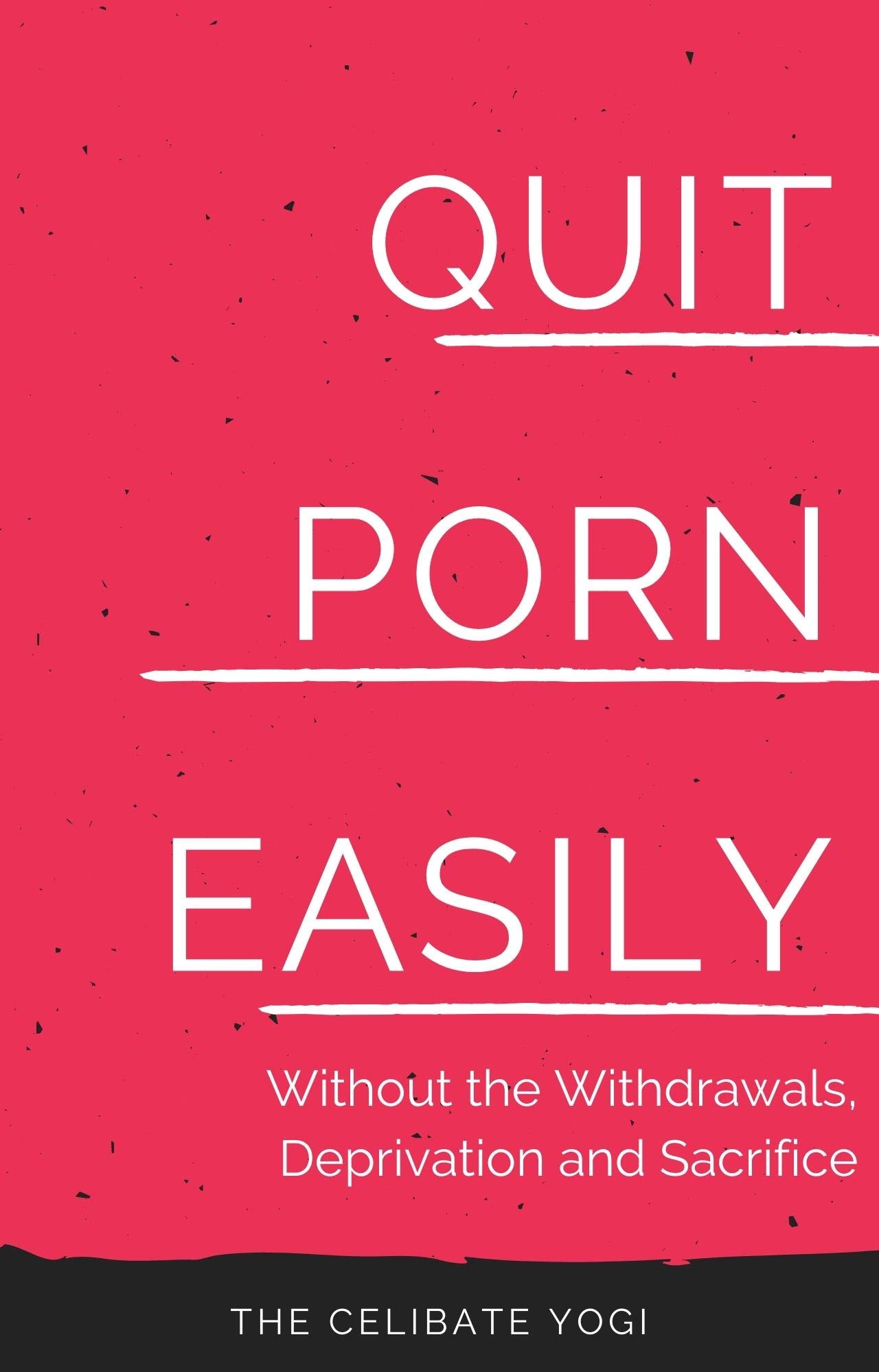 Quit Porn Easily: Beat the Addiction Forever—Without the Cold Showers, Withdrawal Symptoms, Deprivation and Sacrifice (Kindle Edition)
