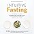 Intuitive Fasting: The Flexible Four-Week Intermittent Fasting Plan to Recharge You Metabolism and Renew Your Health