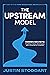 The Upstream Model: Hidden Secrets to Building a Massive Referral Business While Crushing Big Tech Competitors