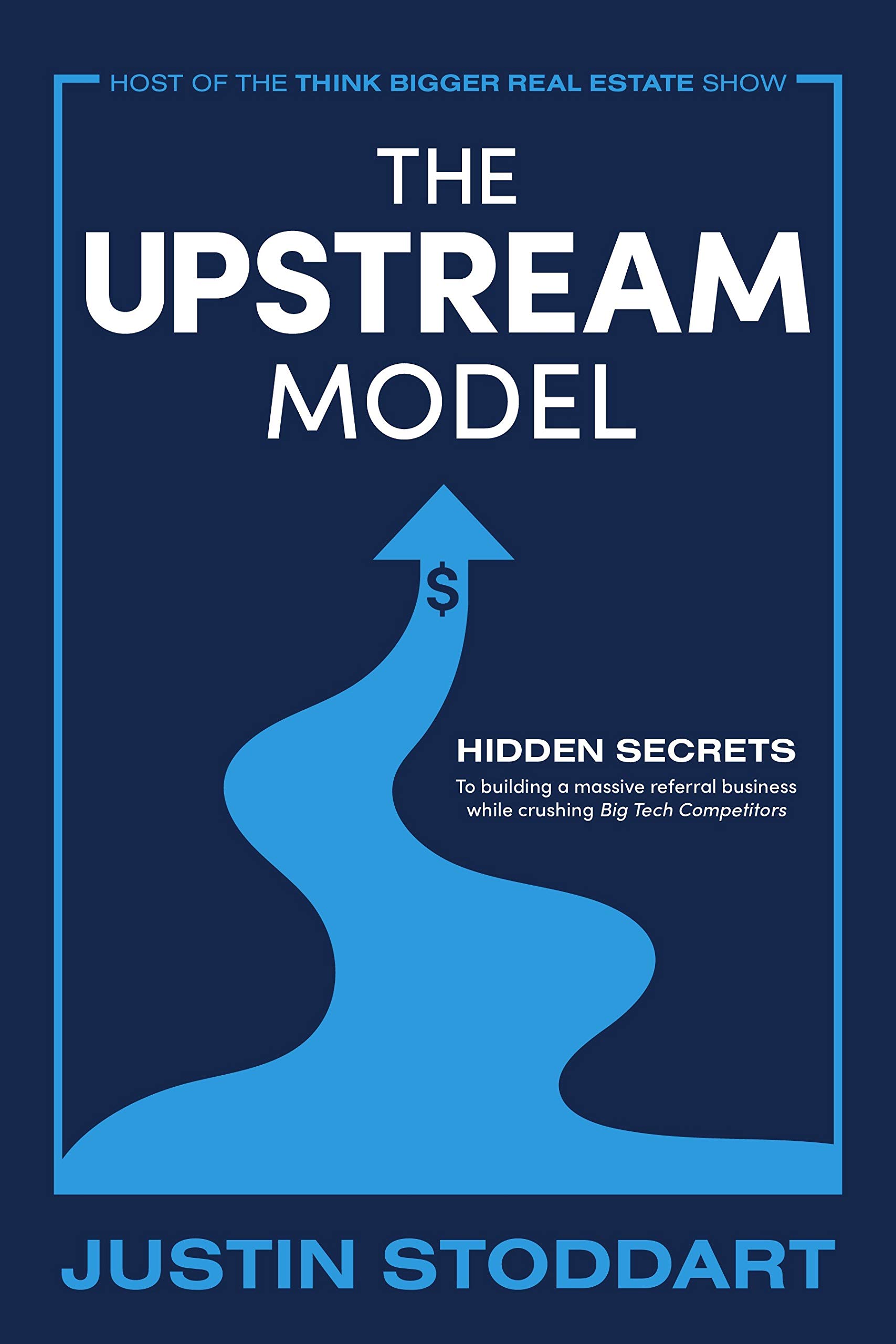 The Upstream Model: Hidden Secrets to Building a Massive Referral Business While Crushing Big Tech Competitors (Kindle Edition)