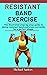 Resistance Band Exercise : The Illustrated Step-By-Step Guide To Doing Resistant Band Exercises Correctly For A Perfect Shape