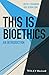 This Is Bioethics: An Introduction (This is Philosophy)
