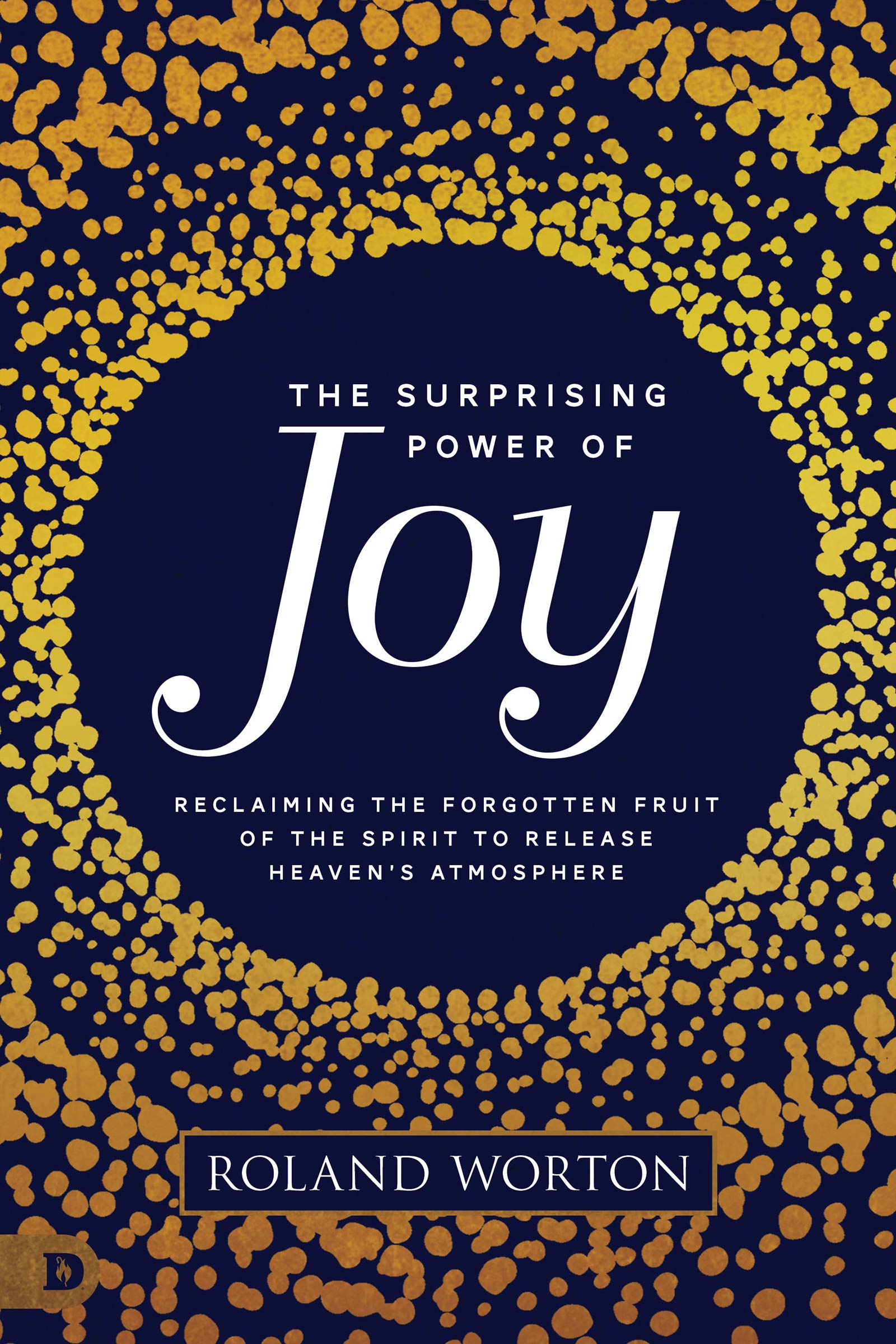 The Surprising Power of Joy: Reclaiming the Forgotten Fruit of the Spirit to Release Heaven's Atmosphere (Kindle Edition)