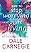 How to Stop Worrying and Start Living