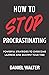 How to Stop Procrastinating: Powerful Strategies to Overcome Laziness and Multiply Your Time