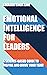 Emotional Intelligence For Leaders: A Science-Based Guide To Inspire And Drive Your Team