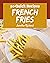 50 Quick French Fries Recip...