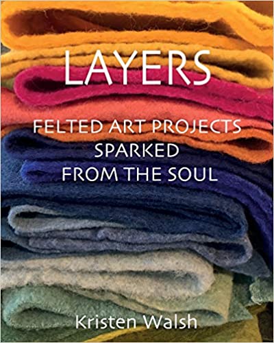 Layers: Felted Art Projects Sparked from the Soul