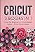 Cricut: 3 BOOKS IN 1: Cricut for Beginners + Design Space + Project Ideas. A Step-by-Step Guide with Illustrated Practical Examples to Mastering the Tools & Functions of Your Cutting Machine.