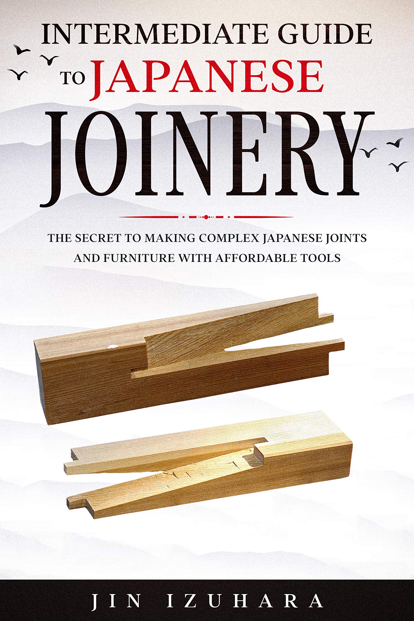 Intermediate Guide to Japanese Joinery: The Secret to Making Complex Japanese Joints and Furniture Using Affordable Tools (Simple Secrets of Japanese Joinery Book 2)