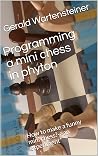 Programming a mini chess in phyton: How to make a funny mini chess?->an experiment* (Chess, Maths and AI: Experiments at the Board Book 3) Programming a mini chess in phyton: How to make a funny mini chess?->an experiment* (Chess, Maths and AI: Experiments at the Board Book 3)