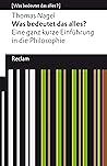 Book cover for Was bedeutet das alles?: Eine ganz kurze Einführung in die Philosophie. [Was bedeutet das alles?] – Nagel, Thomas – Erläuterungen – Denkanstöße – Analyse ... Universal-Bibliothek) (German Edition)