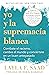Yo y la supremacía blanca: Combate el racismo, cambia el mundo y conviértete en un buen antepasado
