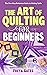 The Art of Quilting for Beg...