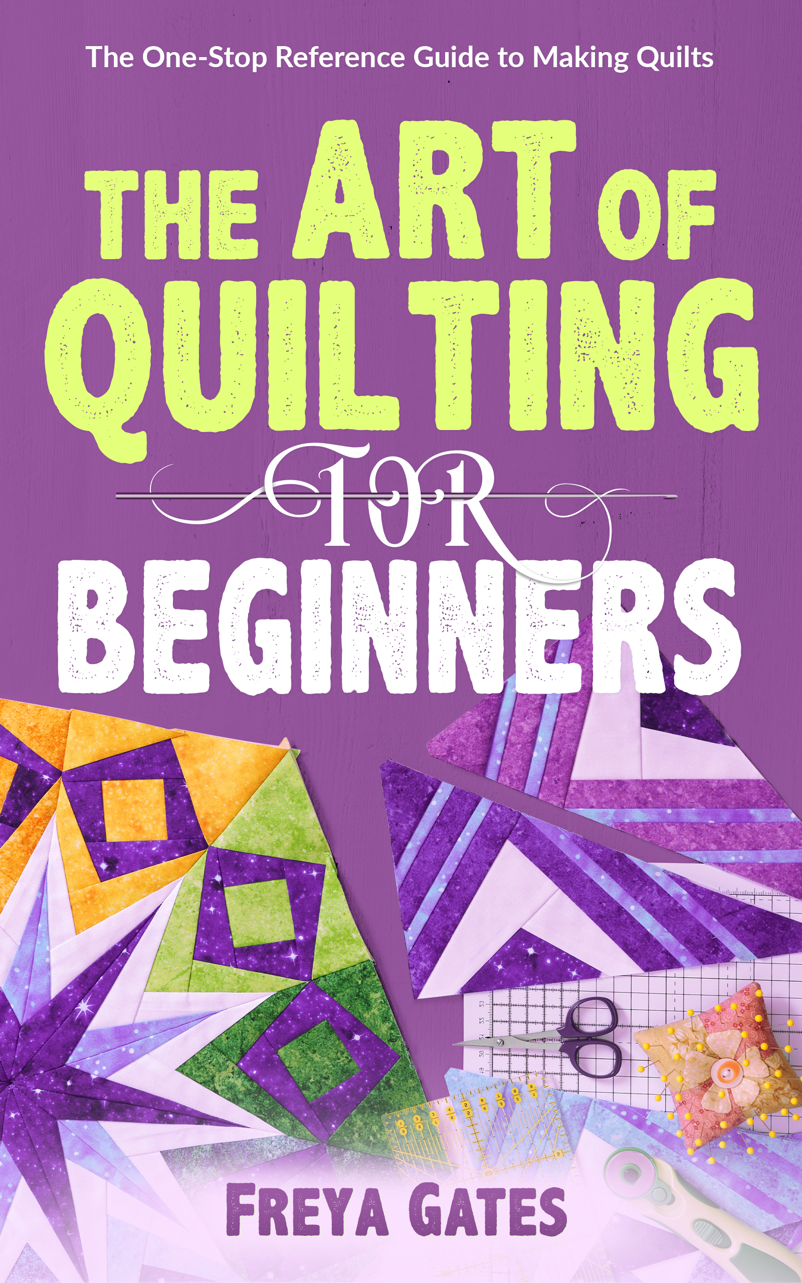 The Art of Quilting for Beginners: The One-Stop Reference Guide to Making Quilts (Creative Art for Beginners, #2)