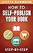 How To Self-Publish Your Book: Learn Step-By-Step How To Do Market Research, Come Up With A Title That Sells, Write Your Book And Sell It Online