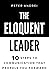 The Eloquent Leader: 10 Steps to Communication That Propels You Forward
