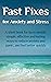 FAST FIXES FOR ANXIETY AND STRESS : A short book for busy people; simple, effective ways to reduce anxiety and panic and feel better quickly