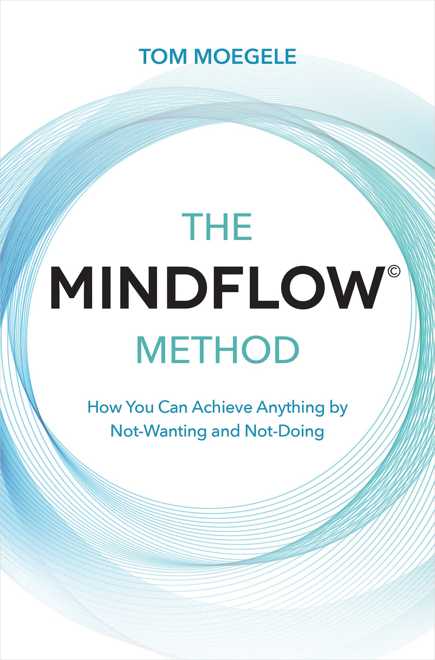 The MINDFLOW© Method: How You Can Achieve Anything by Not-Wanting and Not-Doing (Kindle Edition)