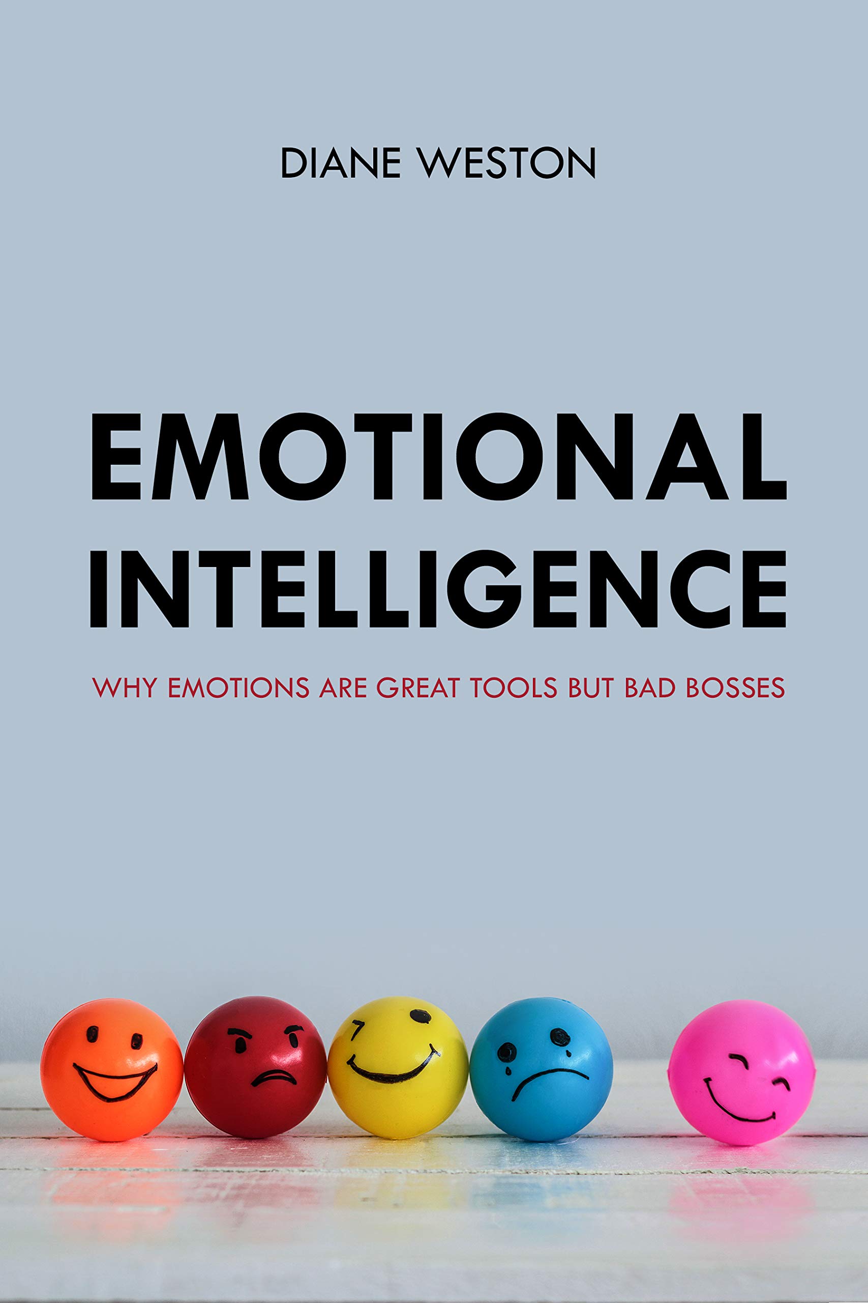 Emotional Intelligence: Why Emotions Are Great Tools But Bad Bosses (Kindle Edition)