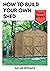 How to Build Your Own Shed ...