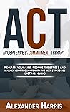 Acceptance & Commitment Therapy: Reclame your Life, Reduce the Stress and Manage your Thoughts with the Best Strategies (ACT Prep Guide)