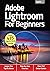 Adobe Lightroom For Beginners : Adobe Lightroom Guide