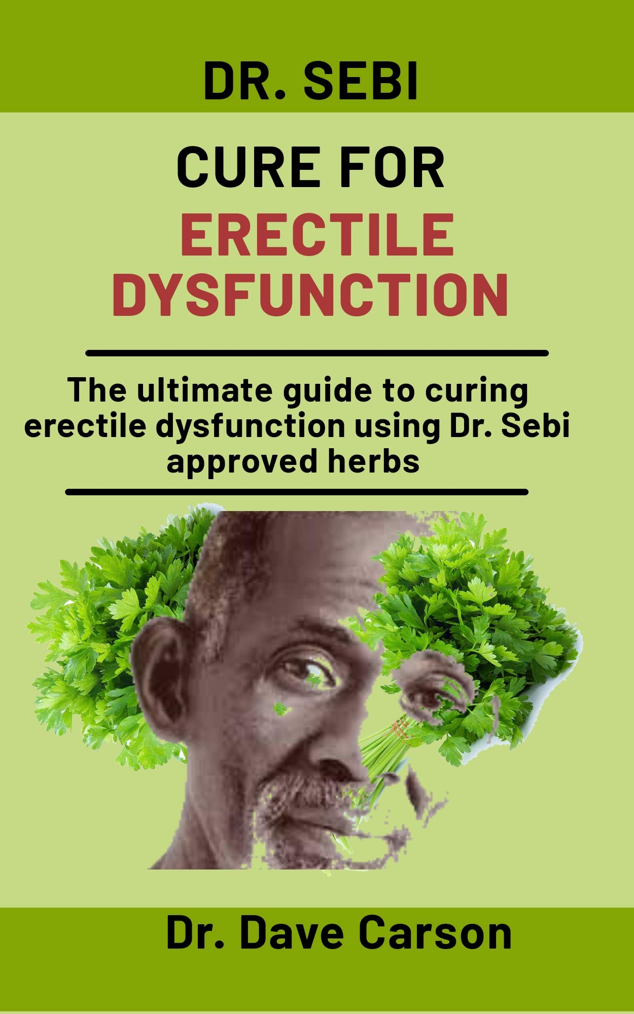 Dr. Sebi Cure For Erectile Dysfunction: The Ultimate Guide To Curing Erectile Dysfunction Using Dr. Sebi Approved Herbs (Kindle Edition)
