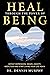 Heal Through the Power of Being: How Childhood Experiences, Wounds and Trauma Affect Present-day Thoughts, Emotions and Behaviour. Discover a Path to Peace, Love, Truth and Existence.