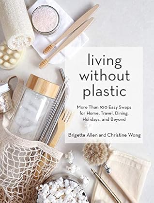 Living Without Plastic: More Than 100 Easy Swaps for Home, Travel, Dining, Holidays, and Beyond