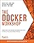 The Docker Workshop: Learn how to use Docker containers effectively to speed up the development process