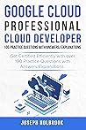 Google Cloud Professional Cloud Developer 100 Practice Questions with Answers/Explanations: Get Certified Efficiently! (Google Cloud Certification Series Book 6)