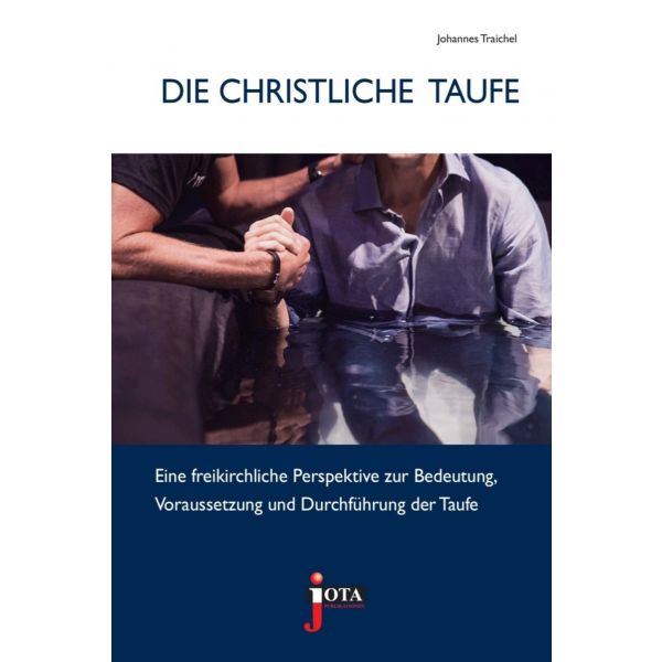 Die christliche Taufe: Eine freikirchliche Perspektive zur Bedeutung, Voraussetzung und Durchführung der Taufe