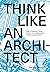 Think Like An Architect: How to develop critical, creative and collaborative problem-solving skills