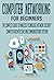COMPUTER NETWORKING FOR BEGINNERS: THE COMPLETE GUIDE TO WIRELESS TECHNOLOGY, NETWORK SECURITY, COMPUTER ARCHITECTURE AND COMMUNICATIONS SYSTEMS.