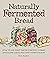 Naturally Fermented Bread by Paul Barker Naturally Fermented Bread by Paul Barker