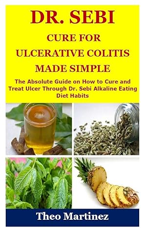 Dr. Sebi Cure for Ulcerative Colitis Made Simple: The Absolute Guide on How to Cure and Treat Ulcer Through Dr. Sebi Alkaline Eating Diet Habit