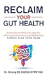 Reclaim Your Gut Health : An Autoimmune Protocol For Leaky Gut, Inflammatory Bowel Disease And SIBO Using A Simple Five Step Plan