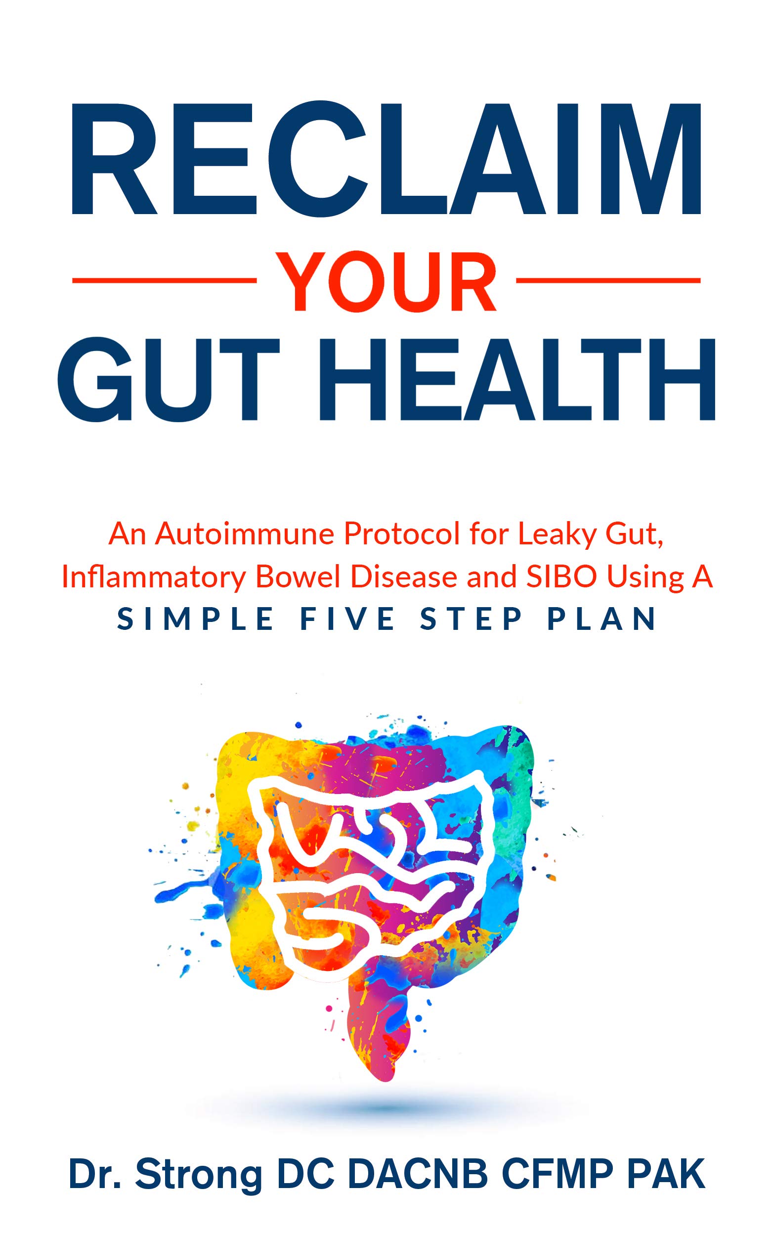 Reclaim Your Gut Health : An Autoimmune Protocol For Leaky Gut, Inflammatory Bowel Disease And SIBO Using A Simple Five Step Plan (Kindle Edition)
