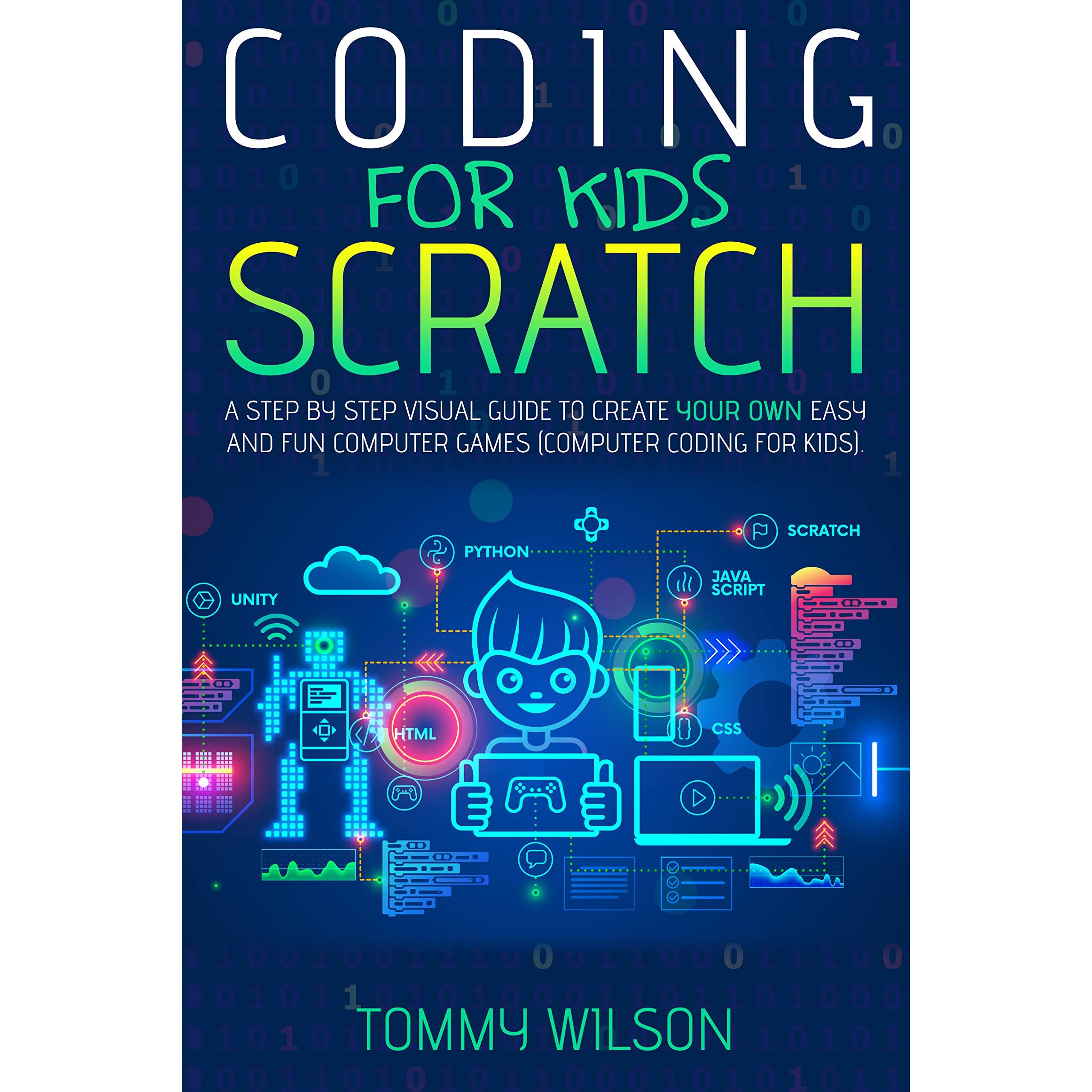 Coding For Kids Scratch: A Step By Step Visual Guide To Create Your Own  Easy and Fun Computer Games by Tommy Wilson
