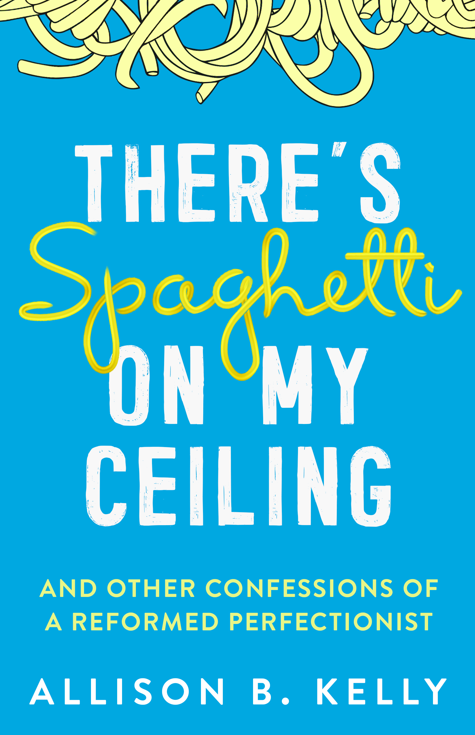 There's Spaghetti on My Ceiling: And Other Confessions of a Reformed Perfectionist (Paperback)
