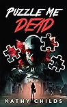 Puzzle Me Dead by Kathy Childs Puzzle Me Dead by Kathy Childs