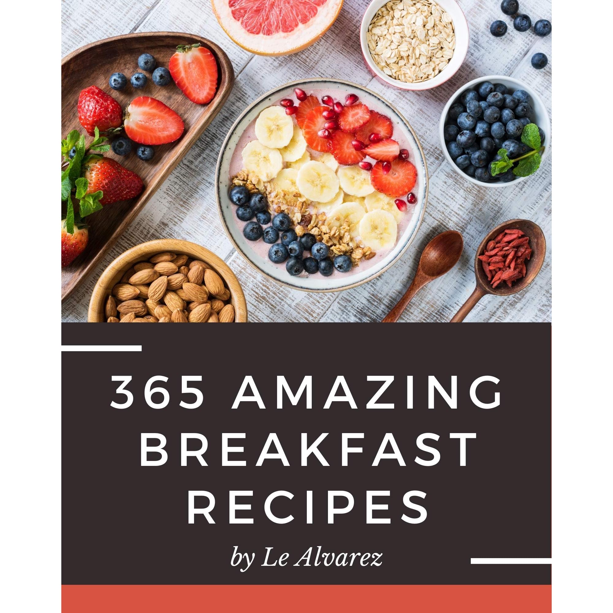 365 Amazing Breakfast Recipes Breakfast Cookbook Your Best Friend Forever By Le Alvarez