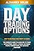 Day Trading Options: How to Maximize Your Profit in 19 Days - The Complete Guide to Learn How to Trade with Options, Create a Passive Six-Figure Income Through Basic and Advanced Strategies