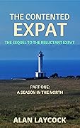 The Contented Expat: The Sequel to The Reluctant Expat - Part One: A Season in the North