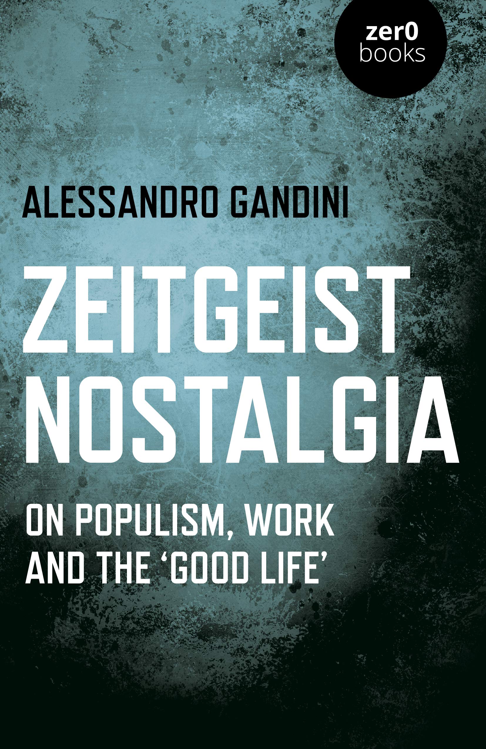 Zeitgeist Nostalgia: On Populism, Work and the 'Good Life' (Kindle Edition)