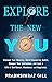 Explore The New YOU: Discover Your Meaning, Build Empowering Habits, Conquer Your Limitations, and Lead a Life of Confidence, Abundance, and Happiness