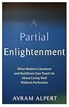A Partial Enlightenment: What Modern Literature and Buddhism Can Teach Us About Living Well Without Perfection A Partial Enlightenment: What Modern Literature and Buddhism Can Teach Us About Living Well Without Perfection