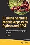 Building Versatile Mobile Apps With Python and REST: RESTful Web Services With Django and React Building Versatile Mobile Apps With Python and REST: RESTful Web Services With Django and React